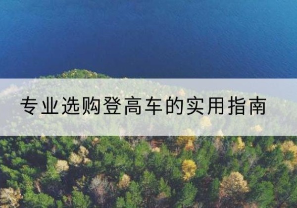 舞钢电动登高车厂家推荐-专业选购登高车的实用指南