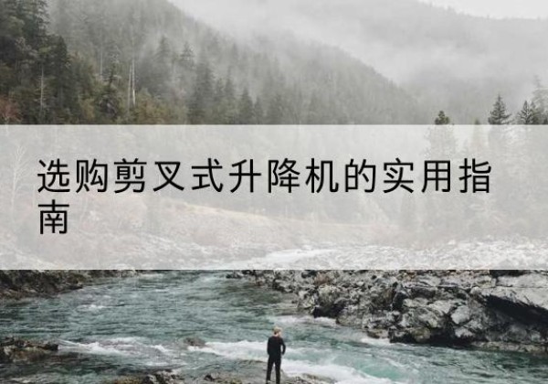 舞钢剪叉式升降机怎么选-选购剪叉式升降机的实用指南