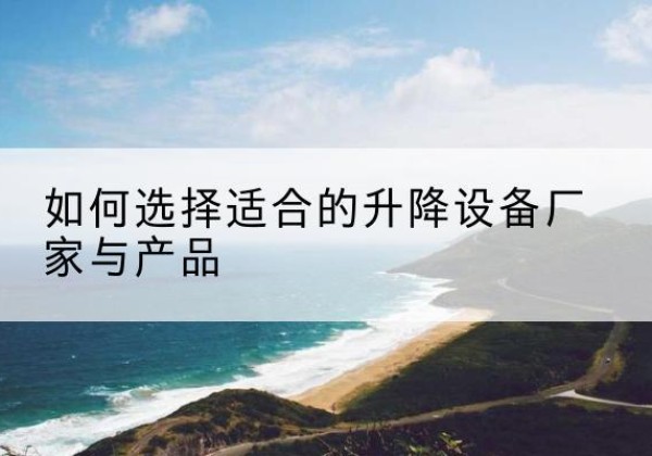 舞钢电动升降平台厂家-如何选择适合的升降设备厂家与产品